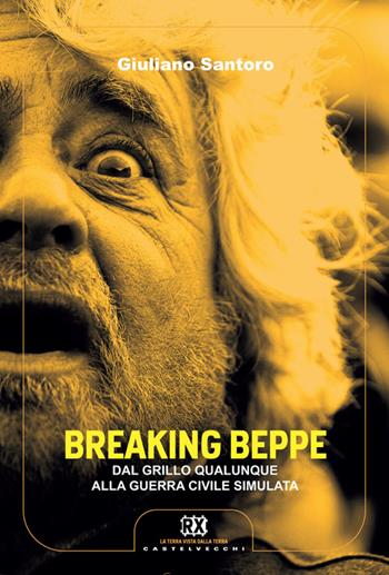 Breaking Beppe. Dal Grillo qualunque alla guerra civile simulata - Giuliano Santoro - Libro Castelvecchi 2014, RX | Libraccio.it