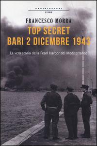 Top secret Bari, 2 dicembre 1943. La vera storia della Pearl Harbor del Mediterraneo - Francesco Morra - Libro Castelvecchi 2014, Storie | Libraccio.it