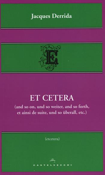 Et cetera (and so on, und so weiter, and so forth, et ainsi de suite, und so überall, etc.) - Jacques Derrida - Libro Castelvecchi 2014, Etcetera | Libraccio.it