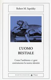 L'uomo bestiale. Come l'ambiente e i geni costruiscono la nostra identità