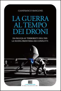 La guerra al tempo dei droni. Da Falluja ai terroristi dell'Isis, la nuova frontiera dei conflitti - Gianfranco Bangone - Libro Castelvecchi 2014, RX | Libraccio.it