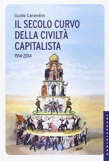 Il secolo curvo della civiltà capitalista (1914-2014) - Guido Carandini - Libro Castelvecchi 2014, Le Navi | Libraccio.it