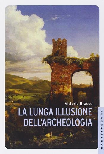 La lunga illusione dell'archeologia - Vittorio Bracco - Libro Castelvecchi 2014, Le Navi | Libraccio.it
