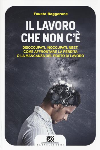 Il lavoro che non c'è. Disoccupati, inoccupati, neet: come affrontare la perdita o la mancanza del posto di lavoro - Fausto Roggerone - Libro Castelvecchi 2014, RX | Libraccio.it