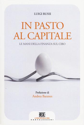In pasto al capitale. Le mani della finanza sul cibo - Luigi Russi - Libro Castelvecchi 2014, RX | Libraccio.it