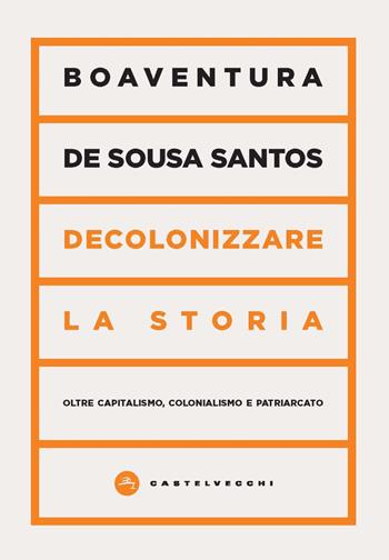 Decolonizzare la storia. Oltre capitalismo, colonialismo e patriarcato - Boaventura de Sousa Santos - Libro Castelvecchi 2023, Vortici | Libraccio.it
