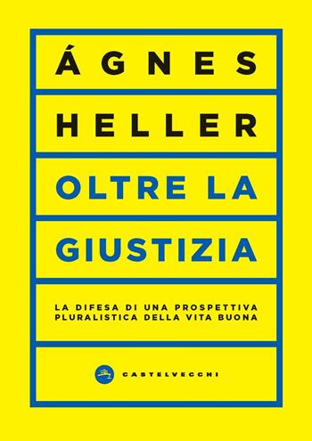 Oltre la giustizia. La difesa di una prospettiva pluralistica della vita buona - Ágnes Heller - Libro Castelvecchi 2024, Vortici | Libraccio.it