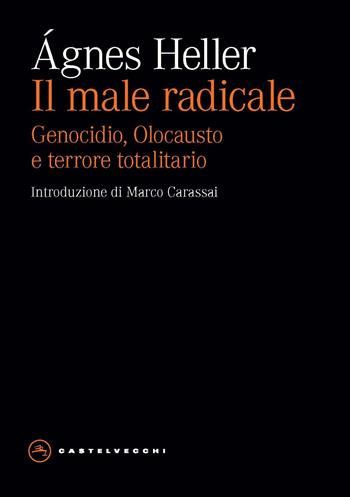 Il male radicale. Genocidio, Olocausto e terrore totalitario - Ágnes Heller - Libro Castelvecchi 2023, Eliche | Libraccio.it