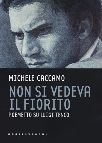 Non si vedeva il fiorito. Poemetto su Luigi Tenco - Michele Caccamo - Libro Castelvecchi 2023 | Libraccio.it