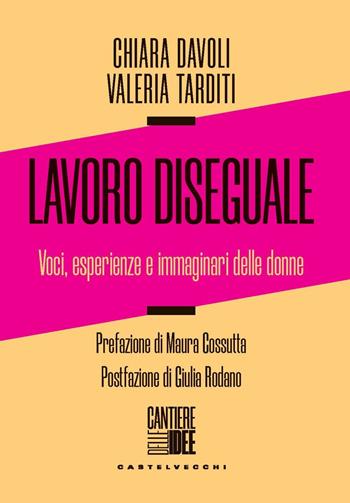 Lavoro diseguale. Voci, esperienze e immaginari delle donne - Chiara Davoli, Valeria Tarditi - Libro Castelvecchi 2023, Cantiere delle idee | Libraccio.it