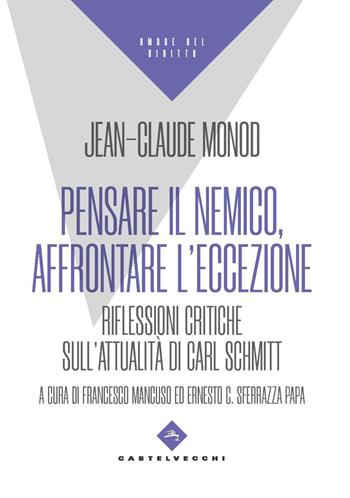 Pensare il nemico, affrontare l'eccezione. Riflessioni critiche sull’attualità di Carl Schmitt - Jean-Claude Monod - Libro Castelvecchi 2023, Ombre del diritto | Libraccio.it