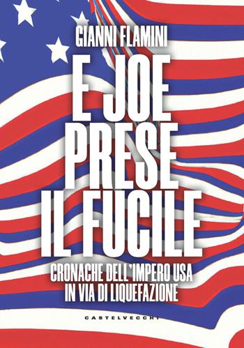 E Joe prese il fucile. Cronache dell'Impero USA in via di liquefazione - Gianni Flamini - Libro Castelvecchi 2023, Nodi | Libraccio.it