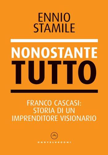 Nonostante tutto. Franco Cascasi: storia di un imprenditore visionario - Ennio Stamile - Libro Castelvecchi 2023, Nodi | Libraccio.it