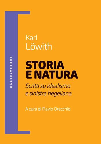 Storia e natura. Scritti su idealismo e sinistra hegeliana - Karl Löwith - Libro Castelvecchi 2023, Filosofia e pensiero critico | Libraccio.it