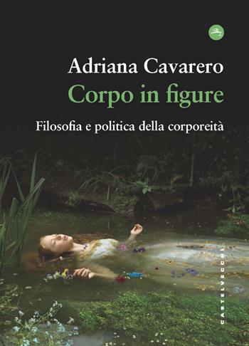 Corpo in figure. Filosofia e politica della corporeità - Adriana Cavarero - Libro Castelvecchi 2024, Frangenti | Libraccio.it