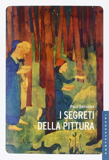 I segreti della pittura seguito da «Vita e opere di Paul Sérusier» di Maurice Denis. Ediz. illustrata - Paul Sérusier, Maurice Denis - Libro Castelvecchi 2015, Le Navi | Libraccio.it
