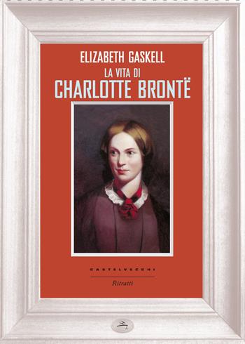 La vita di Charlotte Brontë - Elizabeth Gaskell - Libro Castelvecchi 2015, Ritratti | Libraccio.it