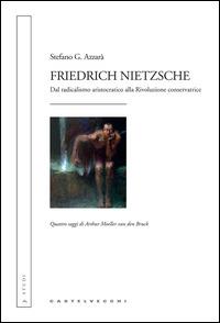 Friedrich Nietzsche. Dal radicalismo aristocratico alla rivoluzione conservatrice. Quattro saggi di Arthur Moeller van den Bruck - Stefano G. Azzarà - Libro Castelvecchi 2014, Studi | Libraccio.it