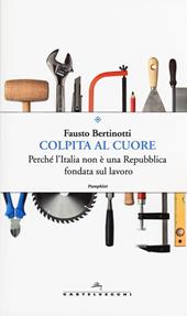 Colpita al cuore. Perché l'Italia non è una Repubblica fondata sul lavoro