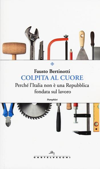 Colpita al cuore. Perché l'Italia non è una Repubblica fondata sul lavoro - Fausto Bertinotti - Libro Castelvecchi 2015, Pamphlet | Libraccio.it