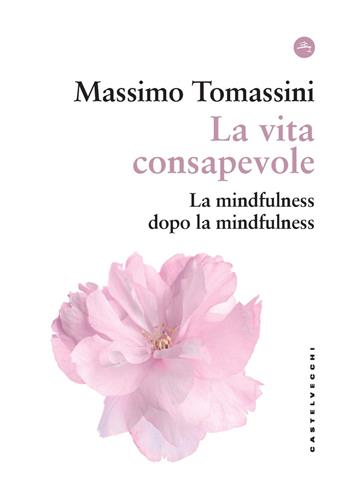 La vita consapevole. La mindfulness dopo la mindfulness - Massimo Tomassini - Libro Castelvecchi 2023, Frangenti | Libraccio.it
