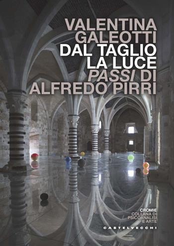 Dal taglio, la luce. Passi di Alfredo Pirri - Valentina Galeotti - Libro Castelvecchi 2023, Cromie | Libraccio.it