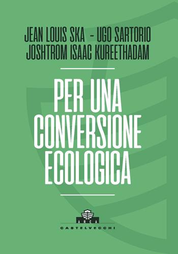 Per una conversione ecologica - Jean-Louis Ska, Joshtrom Isaac Kureethadam, Ugo Sartorio - Libro Castelvecchi 2023, Arca | Libraccio.it