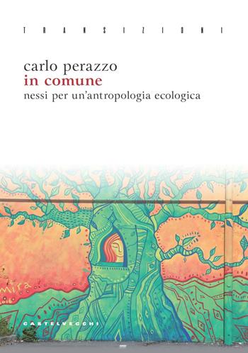 In comune. Nessi per un’antropologia ecologica - Carlo Perazzo - Libro Castelvecchi 2023, Transizioni | Libraccio.it