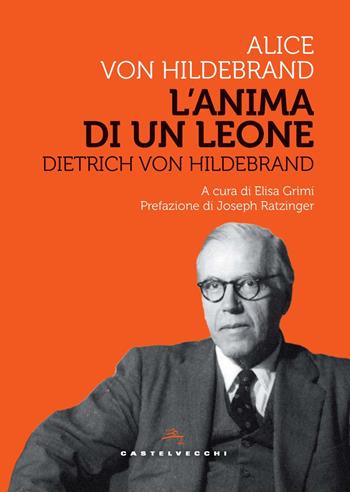Dietrich Von Hildebrand. L'anima di un leone - Alice von Hildebrand - Libro Castelvecchi 2023, Storie | Libraccio.it