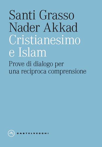 Cristianesimo e Islam. Prove di dialogo per una reciproca comprensione - Santi Grasso, Nader Akkad - Libro Castelvecchi 2024, Eliche | Libraccio.it