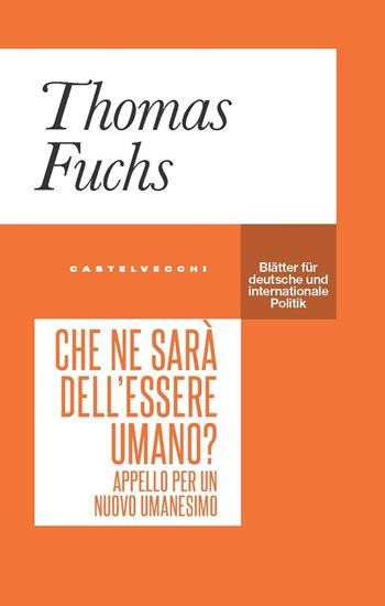 Che ne sarà dell’essere umano? Appello per un nuovo umanesimo - Thomas Fuchs - Libro Castelvecchi 2024, Blätter | Libraccio.it
