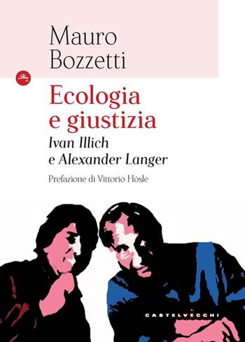 Ecologia e giustizia. Ivan Illich e Alexander Langer - Mauro Bozzetti - Libro Castelvecchi 2023, Le Navi | Libraccio.it
