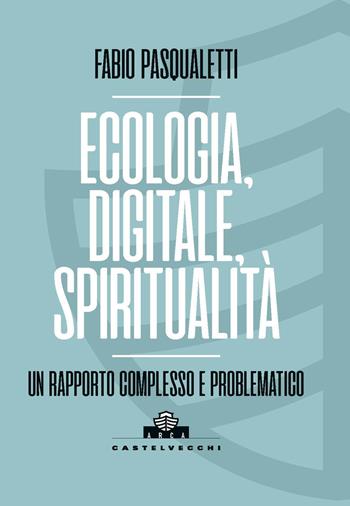 Ecologia, digitale, spiritualità. Un rapporto complesso e problematico - Fabio Pasqualetti - Libro Castelvecchi 2024, Arca | Libraccio.it