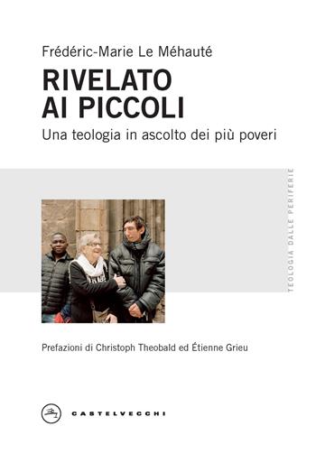 Rivelato ai più piccoli. Una teologia in ascolto dei più poveri - Frédéric-Marie Le Méhauté - Libro Castelvecchi 2023, Teologia dalle periferie | Libraccio.it