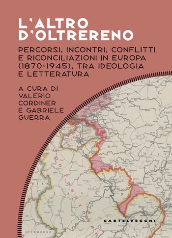 L'altro d'oltrereno. Percorsi, incontri, conflitti e riconciliazioni in Europa (1870-1945), tra ideologia e letteratura  - Libro Castelvecchi 2024, Costellazioni | Libraccio.it