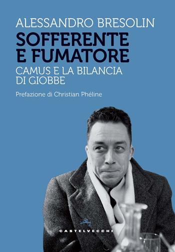 Sofferente e fumatore. Camus e la bilancia di Giobbe - Alessandro Bresolin - Libro Castelvecchi 2024, Storie | Libraccio.it