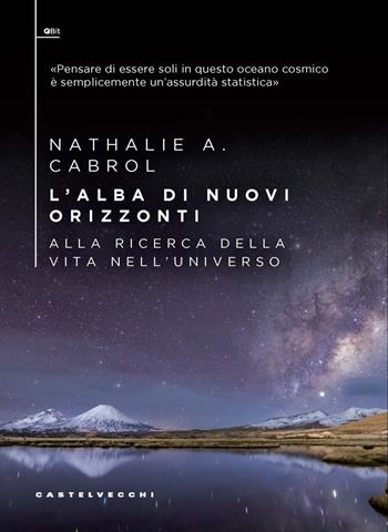 L'alba di nuovi orizzonti. Alla ricerca della vita nell'universo - Nathalie A. Cabrol - Libro Castelvecchi 2024, QBit | Libraccio.it