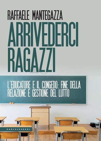 Arrivederci ragazzi. L’educatore e il congedo: fine della relazione e gestione del lutto - Raffaele Mantegazza - Libro Castelvecchi 2024, Le Polene | Libraccio.it