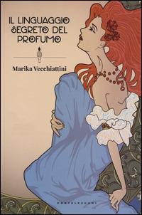 Il linguaggio segreto del profumo - Marika Vecchiattini - Libro Castelvecchi 2014 | Libraccio.it