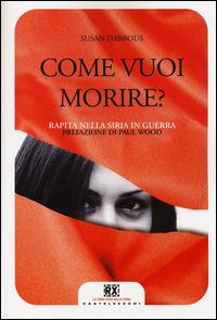 Come vuoi morire? Rapita nella Siria in guerra. Ediz. illustrata - Susan Dabbous - Libro Castelvecchi 2014, RX | Libraccio.it