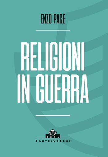 Religioni in guerra - Enzo Pace - Libro Castelvecchi 2024, Arca | Libraccio.it