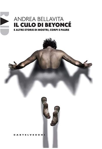 Il culo di Beyoncé e altre storie di mostri, corpi e paure - Andrea Bellavita - Libro Castelvecchi 2024, Raid | Libraccio.it