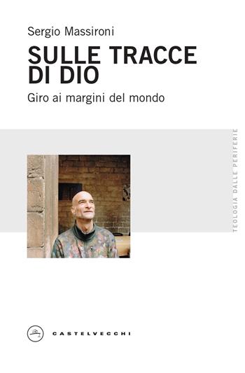Sulle tracce di Dio. Giro ai margini del mondo - Sergio Massironi - Libro Castelvecchi 2023, Teologia dalle periferie | Libraccio.it