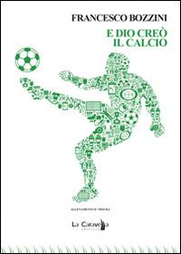 E Dio creò il calcio - Francesco Bozzini - Libro La Caravella Editrice 2014, Il mare | Libraccio.it