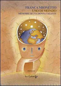 Uso di mondo. Memorie di una donna vagante - Franca Mionetto - Libro La Caravella Editrice 2015, 1492 | Libraccio.it