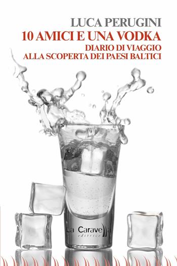 10 amici e una vodka. Diario di viaggio alla scoperta dei Paesi Baltici - Luca Perugini - Libro La Caravella Editrice 2017, Il mare | Libraccio.it