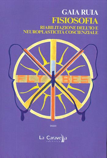 Fisiosofia. Riabilitazione dell'Io e neuroplasticità coscienziale - Gaia Ruia - Libro La Caravella Editrice 2020 | Libraccio.it