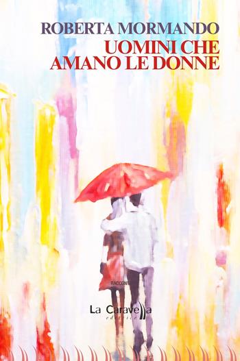 Uomini che amano le donne - Roberta Mormando - Libro La Caravella Editrice 2020, Il porto | Libraccio.it