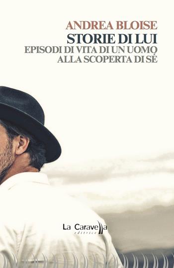 Storie di lui. Episodi di vita di un uomo alla scoperta di sé - Andrea Bloise - Libro La Caravella Editrice 2021, Il porto | Libraccio.it