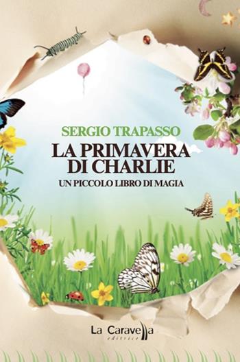 La primavera di Charlie. Un piccolo libro di magia - Sergio Trapasso - Libro La Caravella Editrice 2022, Il porto | Libraccio.it